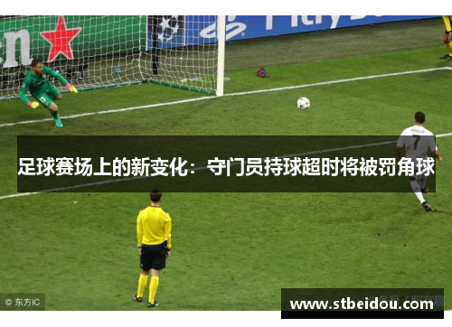 足球赛场上的新变化：守门员持球超时将被罚角球