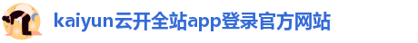 kaiyun云开全站app登录官方网站_首页